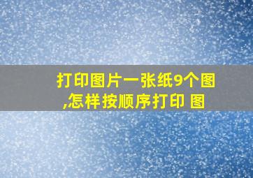 打印图片一张纸9个图,怎样按顺序打印 图